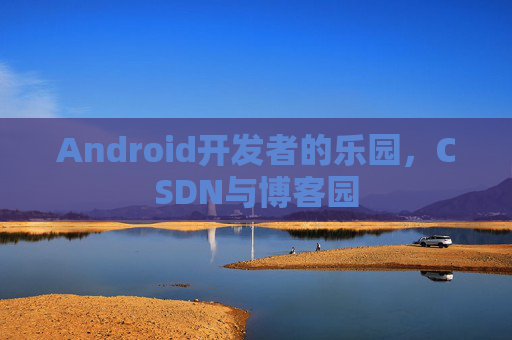 Android开发者的乐园，CSDN与博客园