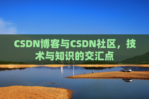 CSDN博客与CSDN社区，技术与知识的交汇点