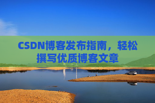CSDN博客发布指南，轻松撰写优质博客文章
